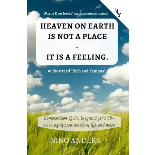 Wayne Dyer books' wisdom concentrated: HEAVEN ON EARTH IS NOT A PLACE - IT IS A FEELING: Compendium of Dr. Wayne Dyer's 55+ most significant tenets of - Paperback