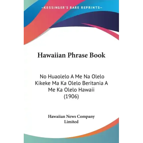 Hawaiian Phrase Book: No Huaolelo A Me Na Olelo Kikeke Ma Ka Olelo Beritania A Me Ka Olelo Hawaii (1906) - Paperback