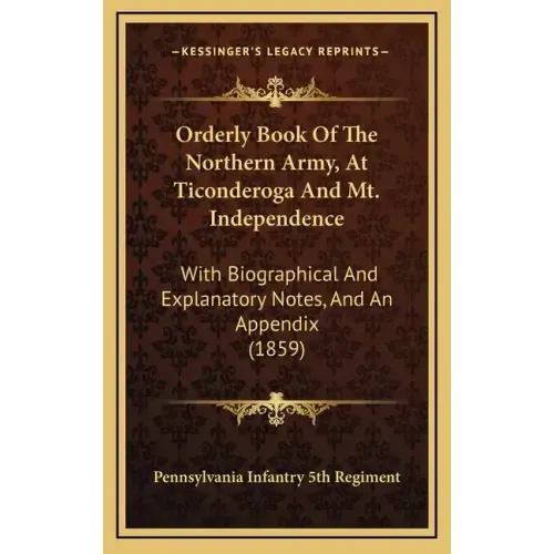 Orderly Book Of The Northern Army, At Ticonderoga And Mt. Independence: With Biographical And Explanatory Notes, And An Appendix (1859) - Hardcover
