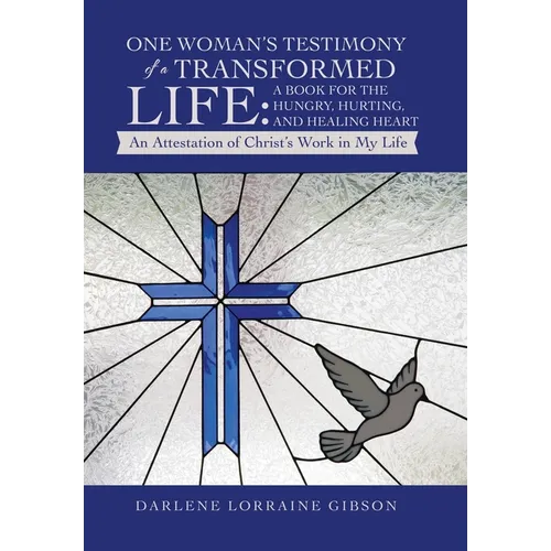 One Woman's Testimony of a Transformed Life: a Book for the Hungry, Hurting, and Healing Heart: An Attestation of Christ's Work in My Life - Hardcover
