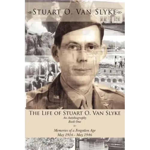 The Life of Stuart O. Van Slyke: An Autobiography Book One Memories of a Forgotten Age May 1916 - May 1946 - Paperback