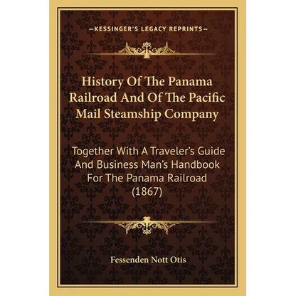 History Of The Panama Railroad And Of The Pacific Mail Steamship Company: Together With A Traveler's Guide And Business Man's Handbook For The Panama - Paperback