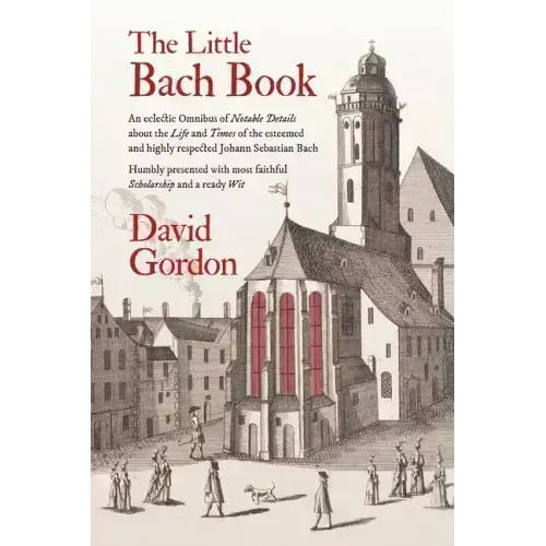 The Little Bach Book: An eclectic Omnibus of Notable Details about the Life and Times of the esteemed and highly respected Johann Sebastian Bach - Paperback