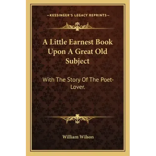 A Little Earnest Book Upon A Great Old Subject: With The Story Of The Poet-Lover. - Paperback