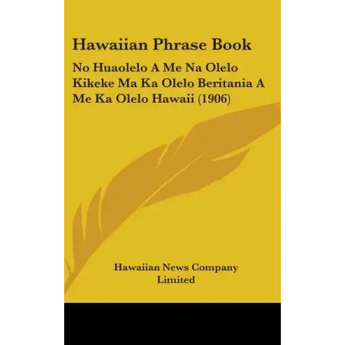 Hawaiian Phrase Book: No Huaolelo A Me Na Olelo Kikeke Ma Ka Olelo Beritania A Me Ka Olelo Hawaii (1906) - Hardcover