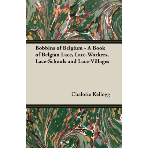 Bobbins of Belgium - A Book of Belgian Lace, Lace-Workers, Lace-Schools and Lace-Villages - Paperback