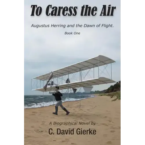 To Caress the Air: Augustus Herring and the Dawn of Flight. Book One - Paperback