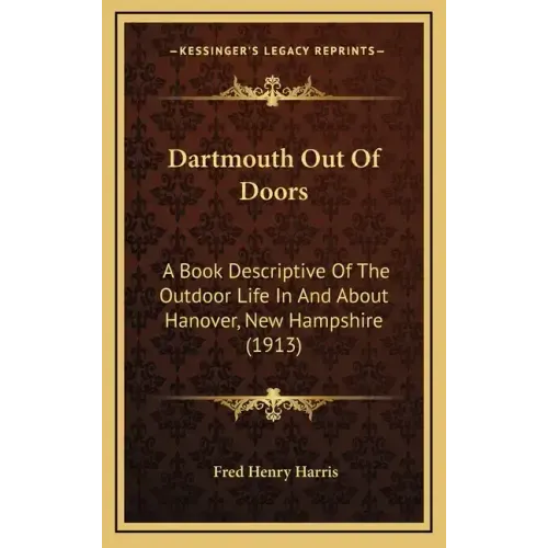 Dartmouth Out Of Doors: A Book Descriptive Of The Outdoor Life In And About Hanover, New Hampshire (1913) - Hardcover