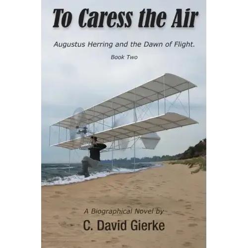 To Caress the Air: Augustus Herring and the Dawn of Flight. Book Two. - Paperback
