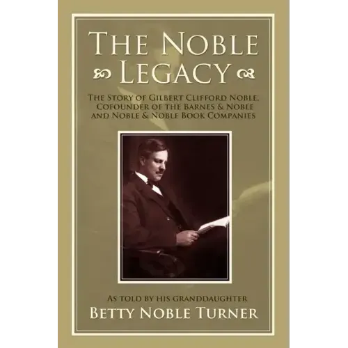 The Noble Legacy: The Story of Gilbert Clifford Noble, Cofounder of the Barnes & Noble and Noble & Noble Book Companies - Paperback