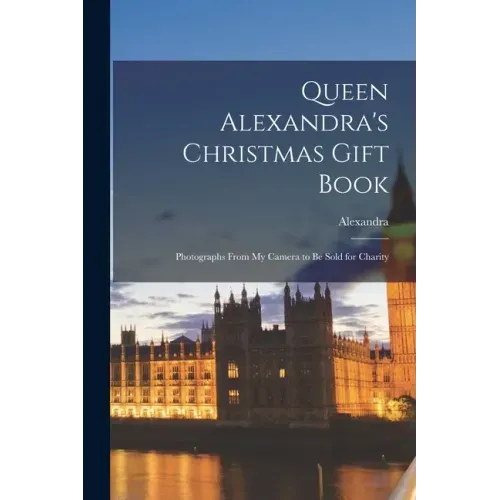 Queen Alexandra's Christmas Gift Book: Photographs From My Camera to Be Sold for Charity - Paperback